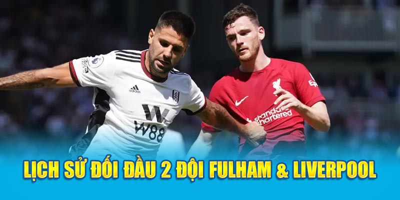 Lịch sử đối đầu 2 đội bóng Fulham & Liverpool