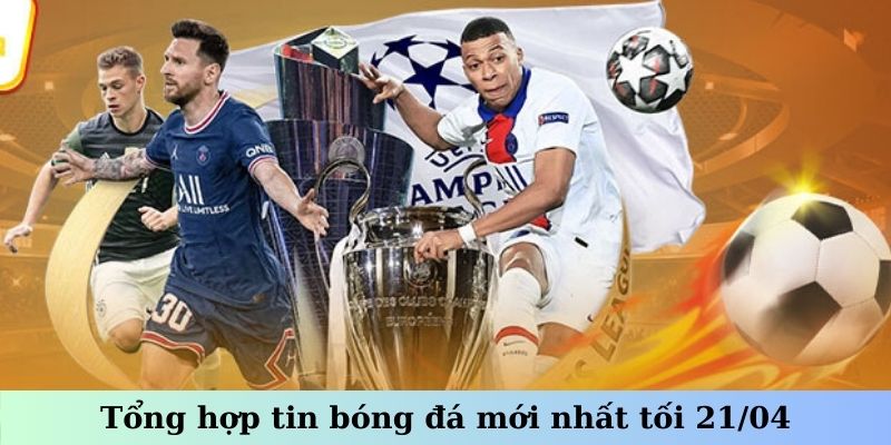 Tổng hợp tin bóng đá mới nhất tối 21/04